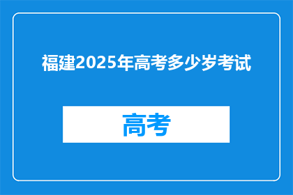 福建2025年高考多少岁考试(福建2025年高考年龄限制是多少？)