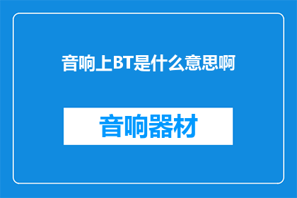 音响上BT是什么意思啊(BT音响上是什么意思？)