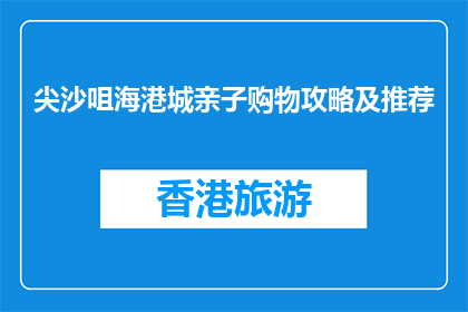 尖沙咀海港城亲子购物攻略及推荐(尖沙咀海港城亲子购物攻略及推荐疑问句长标题)