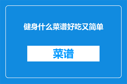 健身什么菜谱好吃又简单(健身期间，什么菜谱既美味又简单？)