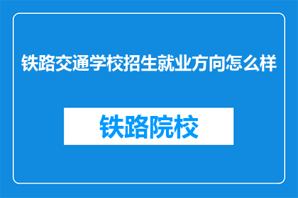 铁路交通学校招生就业方向怎么样