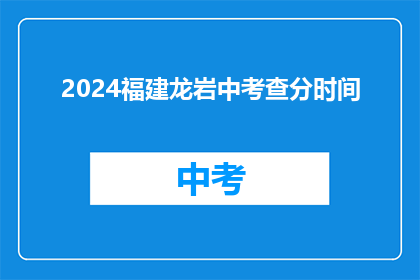 2024福建龙岩中考查分时间(2024年福建龙岩中考成绩何时公布？)