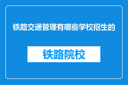 铁路交通管理有哪些学校招生的(铁路交通管理专业有哪些学校在招生？)
