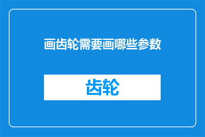 画齿轮需要画哪些参数(绘制齿轮，需要哪些关键参数？)