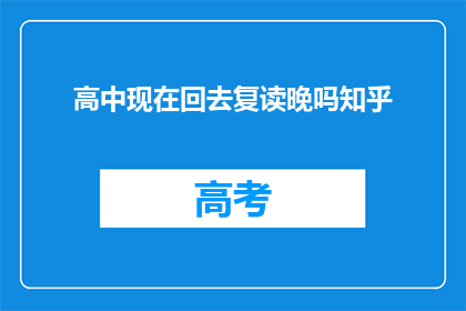高中现在回去复读晚吗知乎(高中复读是否为晚？知乎上的答案是什么？)