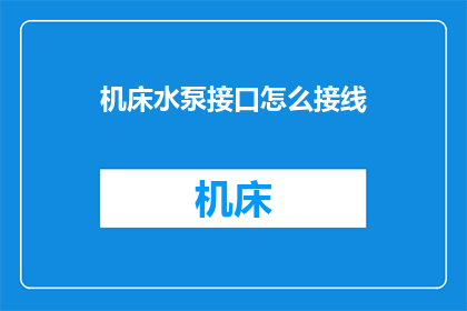 机床水泵接口怎么接线(如何正确连接机床水泵的接线？)