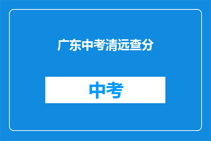 广东中考清远查分(清远中考成绩查询，你准备好了吗？)