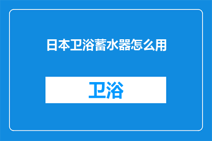 日本卫浴蓄水器怎么用(如何正确使用日本卫浴蓄水器？)