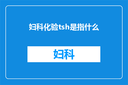 妇科化验tsh是指什么(妇科化验中的TSH代表什么？)