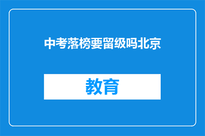 中考落榜要留级吗北京(中考落榜是否需留级？北京教育政策解析)