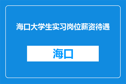 海口大学生实习岗位薪资待遇(海口大学生实习岗位薪资待遇如何？)