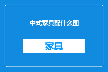 中式家具配什么图(如何搭配中式家具的图案？)