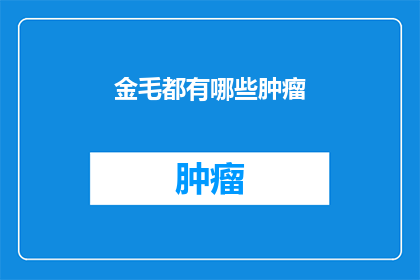 金毛都有哪些肿瘤(金毛犬的肿瘤有哪些？)