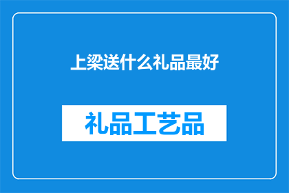 上梁送什么礼品最好(上梁送礼，应选何物？)