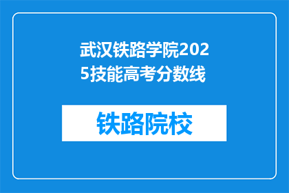 武汉铁路学院2025技能高考分数线(武汉铁路学院2025年技能高考分数线是多少？)