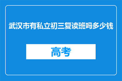 武汉市有私立初三复读班吗多少钱(武汉市私立初三复读班价格是多少？)