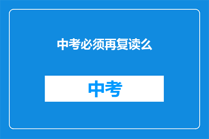 中考必须再复读么(中考后是否必须复读？)