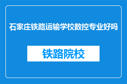 石家庄铁路运输学校数控专业好吗(石家庄铁路运输学校数控专业怎么样？)