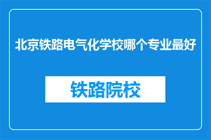 北京铁路电气化学校哪个专业最好(北京铁路电气化学校哪个专业最好？)