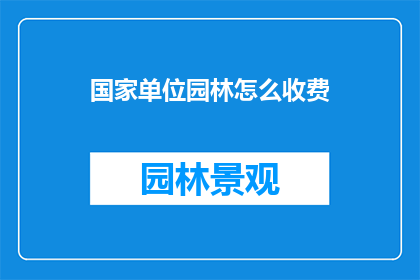 国家单位园林怎么收费(国家单位园林如何收费？)