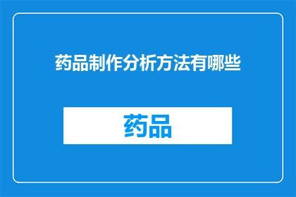 药品制作分析方法有哪些(药品制作分析方法有哪些？)