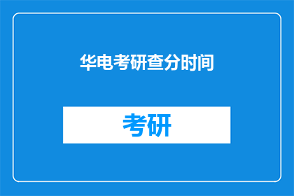 华电考研查分时间(华电考研查分时间何时公布？)