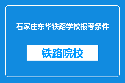石家庄东华铁路学校报考条件(报考石家庄东华铁路学校需要满足哪些条件？)