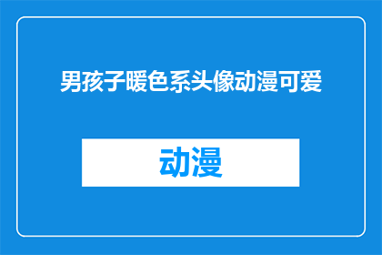 男孩子暖色系头像动漫可爱(男孩子的暖色系头像，动漫风格可爱吗？)