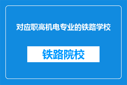对应职高机电专业的铁路学校(铁路学校是否提供职高机电专业的课程？)