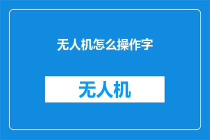 无人机怎么操作字(如何操作无人机？)