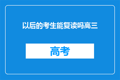 以后的考生能复读吗高三(高三考生是否拥有复读机会)
