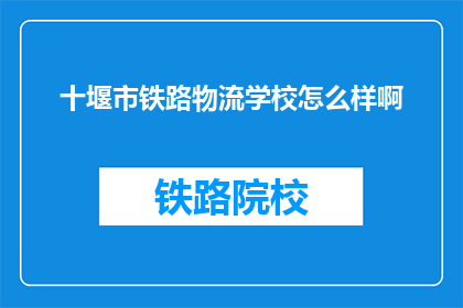 十堰市铁路物流学校怎么样啊(十堰市铁路物流学校怎么样？)