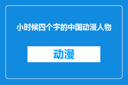 小时候四个字的中国动漫人物(小时候的四字中国动漫人物：你还记得他们吗？)