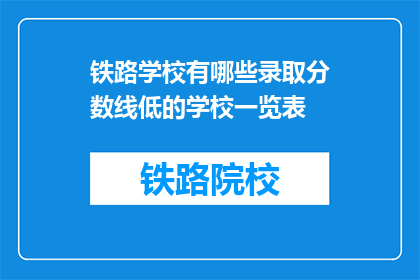 铁路学校有哪些录取分数线低的学校一览表(哪些铁路学校录取分数线较低？)