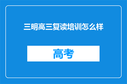 三明高三复读培训怎么样(三明高三复读培训效果如何？)
