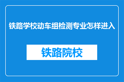 铁路学校动车组检测专业怎样进入(如何进入铁路学校动车组检测专业？)