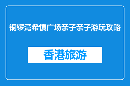 铜锣湾希慎广场亲子亲子游玩攻略(铜锣湾希慎广场亲子游玩攻略，你准备好了吗？)