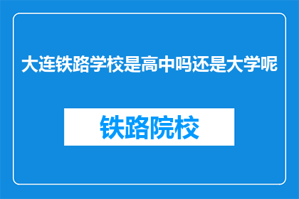 大连铁路学校是高中吗还是大学呢(大连铁路学校是高中还是大学？)