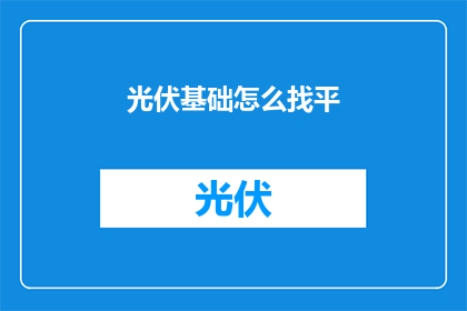 光伏基础怎么找平(光伏基础如何进行平整处理？)