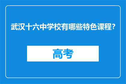 武汉十六中学校有哪些特色课程？(武汉十六中学校特色课程有哪些？)