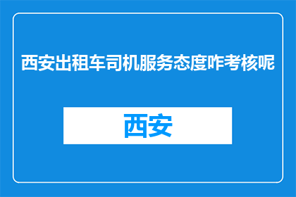 西安出租车司机服务态度咋考核呢(西安出租车司机服务态度如何考核？)