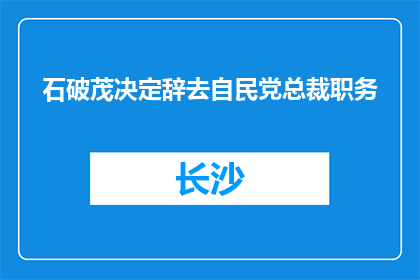 石破茂决定辞去自民党总裁职务