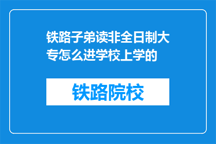 铁路子弟读非全日制大专怎么进学校上学的