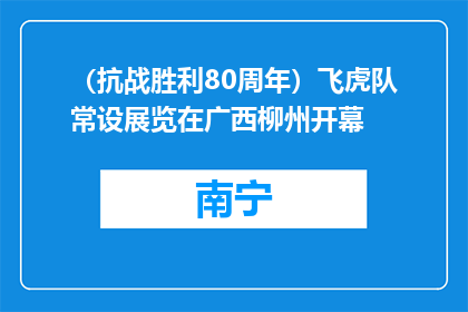（抗战胜利80周年）飞虎队常设展览在广西柳州开幕