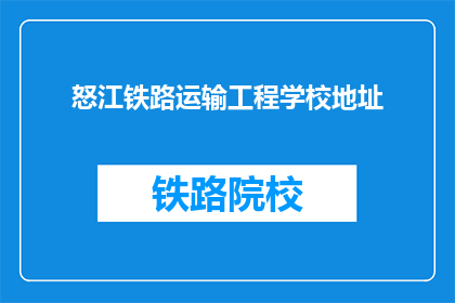 怒江铁路运输工程学校地址(怒江铁路运输工程学校的地址在哪里？)