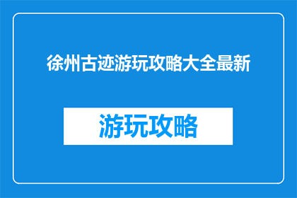 徐州古迹游玩攻略大全最新(徐州古迹游玩攻略大全最新，你准备好探索了吗？)