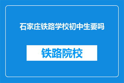 石家庄铁路学校初中生要吗(石家庄铁路学校初中生是否值得考虑？)