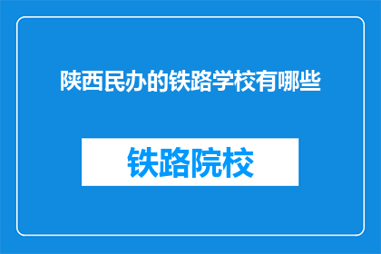 陕西民办的铁路学校有哪些(陕西民办铁路学校有哪些？)
