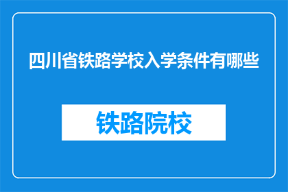 四川省铁路学校入学条件有哪些(四川省铁路学校入学条件有哪些？)