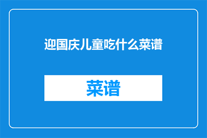 迎国庆儿童吃什么菜谱(国庆儿童应如何准备美食菜谱？)